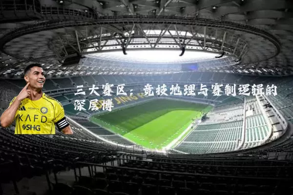 三大赛区:竞技地理与赛制逻辑的深层博弈