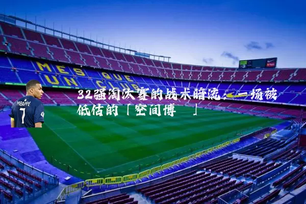 32强淘汰赛的战术暗流:一场被低估的「空间博弈」