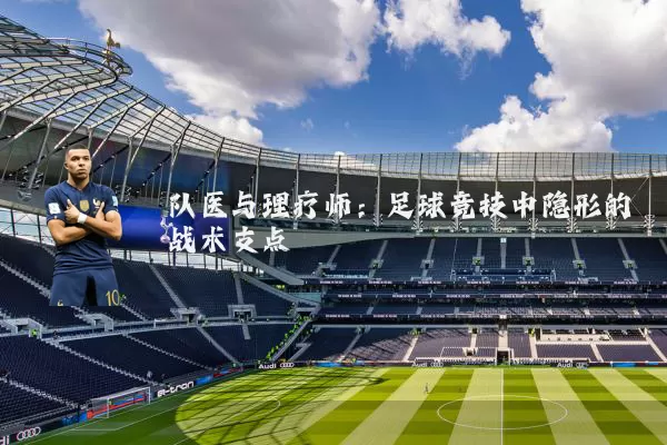 队医与理疗师：足球竞技中隐形的战术支点