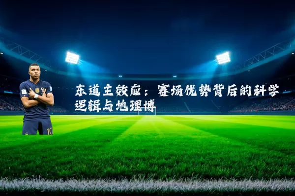 东道主效应:赛场优势背后的科学逻辑与地理博弈