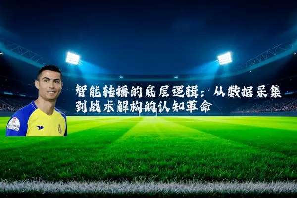 智能转播的底层逻辑：从数据采集到战术解构的认知革命