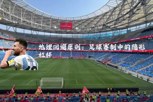 地理回避原则:足球赛制中的隐形杠杆