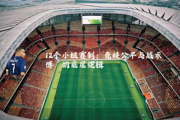 12个小组赛制：竞技公平与战术博弈的底层逻辑