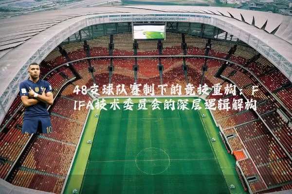 48支球队赛制下的竞技重构:FIFA技术委员会的深层逻辑解构