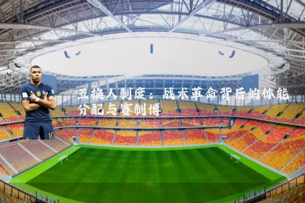 五换人制度：战术革命背后的体能分配与赛制博弈