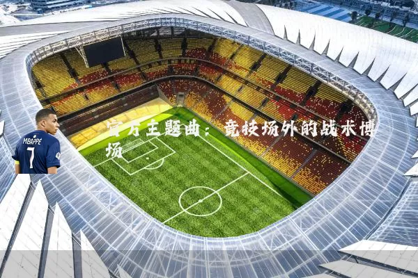 官方主题曲：竞技场外的战术博弈场