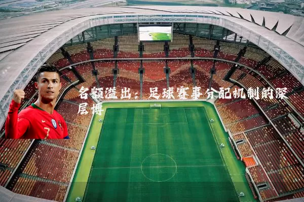 名额溢出:足球赛事分配机制的深层博弈