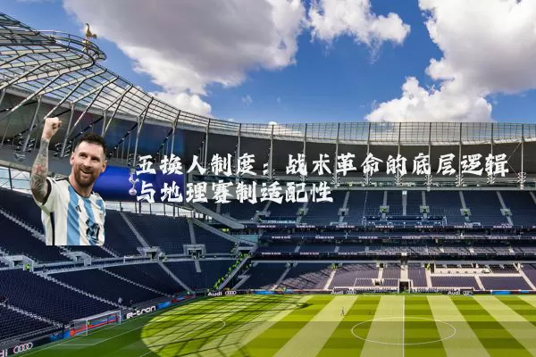 五换人制度：战术革命的底层逻辑与地理赛制适配性