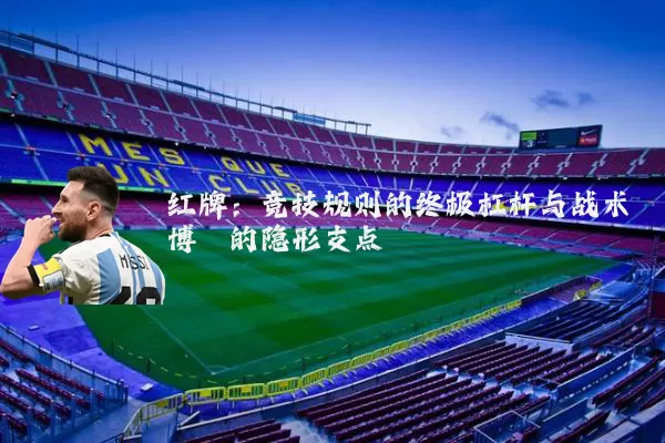 红牌:竞技规则的终极杠杆与战术博弈的隐形支点