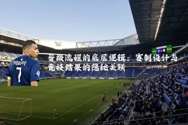 晋级流程的底层逻辑：赛制设计与竞技结果的隐秘关联