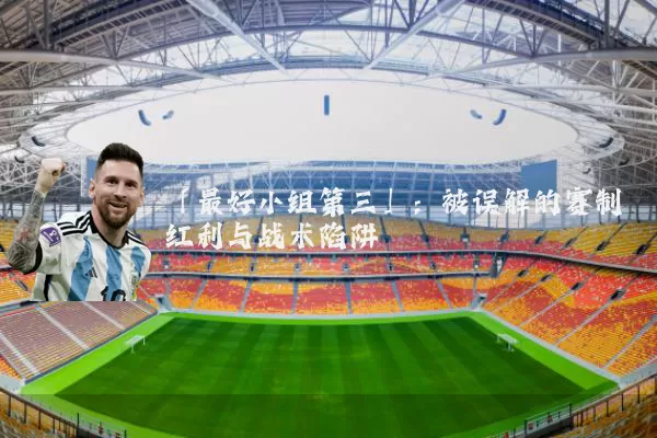 「最好小组第三」:被误解的赛制红利与战术陷阱