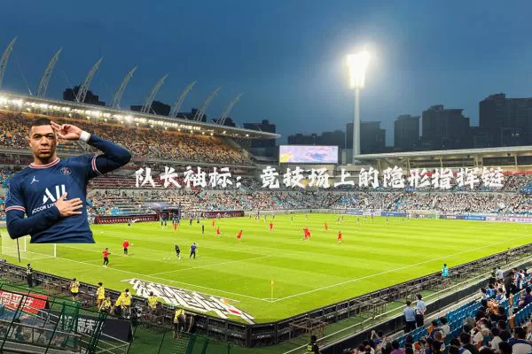 队长袖标:竞技场上的隐形指挥链