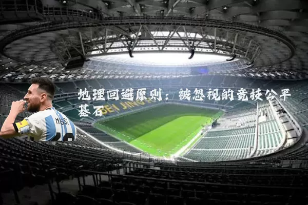 地理回避原则:被忽视的竞技公平基石