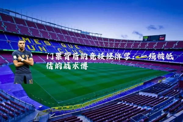 门票背后的竞技经济学:一场被低估的战术博弈