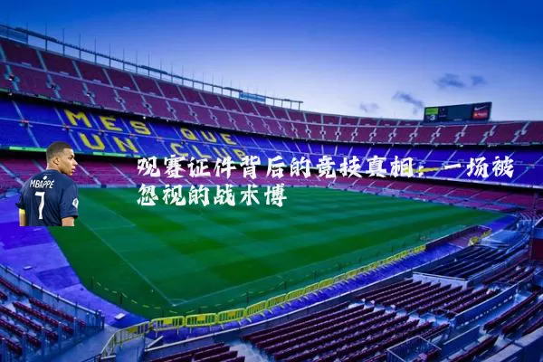 观赛证件背后的竞技真相：一场被忽视的战术博弈