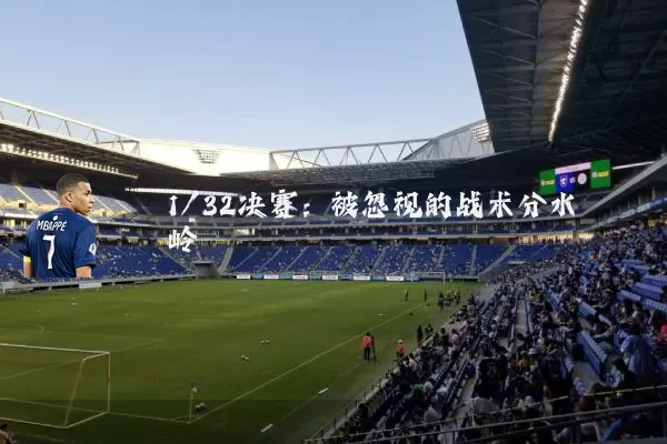 1/32决赛:被忽视的战术分水岭