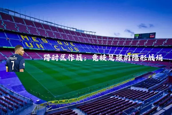 跨时区作战：竞技足球的隐形战场
