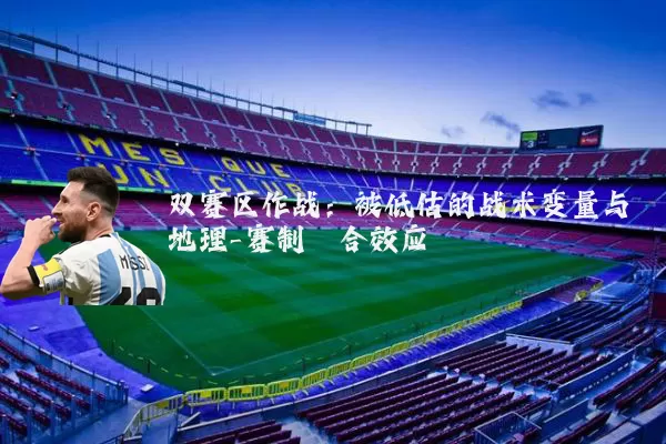 双赛区作战：被低估的战术变量与地理-赛制耦合效应