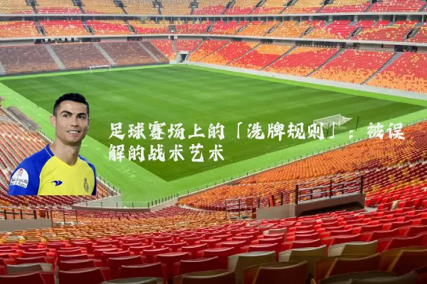 足球赛场上的「洗牌规则」:被误解的战术艺术