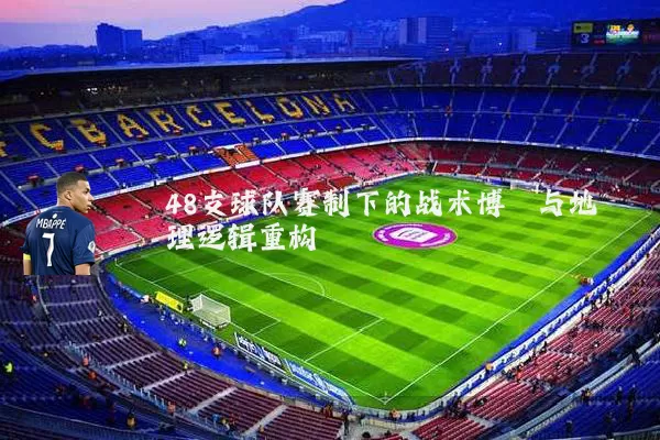 48支球队赛制下的战术博弈与地理逻辑重构