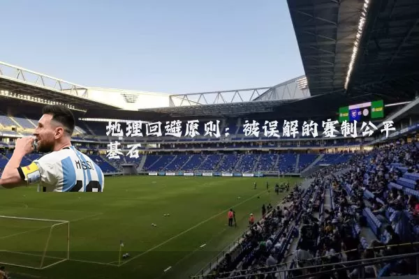 地理回避原则：被误解的赛制公平基石