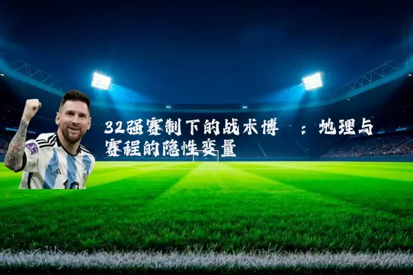 32强赛制下的战术博弈：地理与赛程的隐性变量