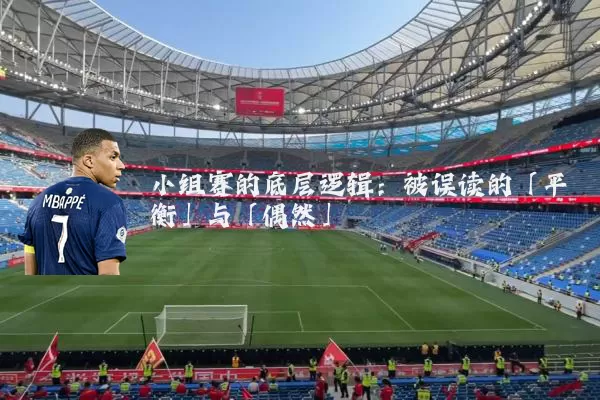小组赛的底层逻辑：被误读的「平衡」与「偶然」