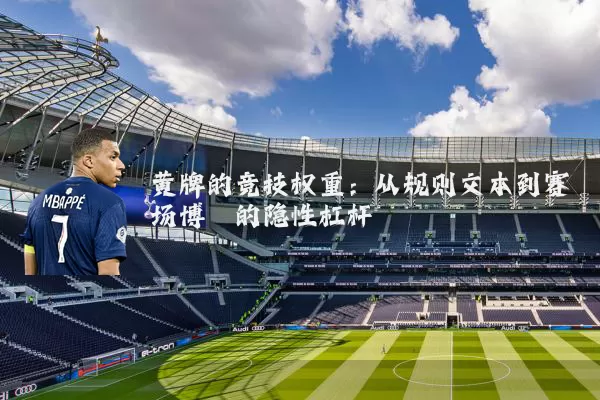 黄牌的竞技权重:从规则文本到赛场博弈的隐性杠杆