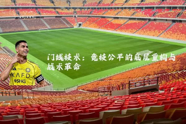 门线技术:竞技公平的底层重构与战术革命